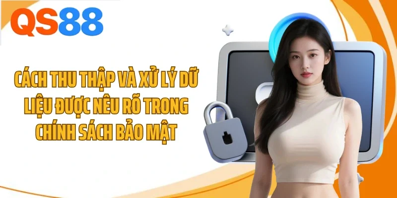 Cách thu thập và xử lý dữ liệu được nêu rõ trong chính sách bảo mật