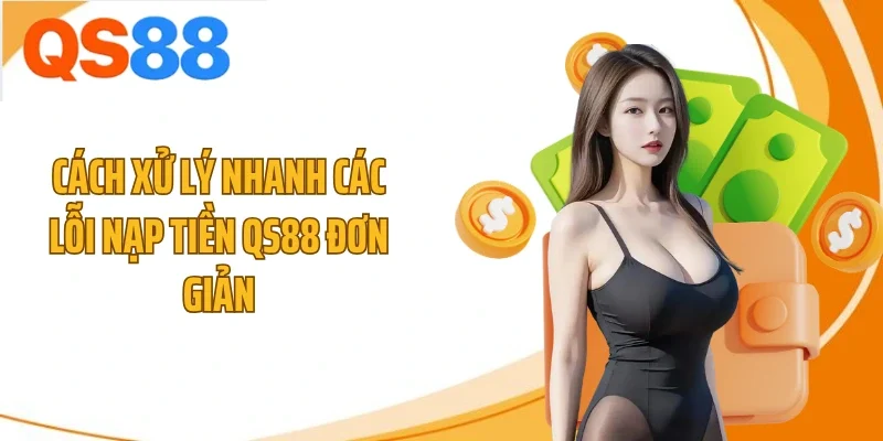 Cách xử lý nhanh các lỗi nạp tiền QS88 đơn giản