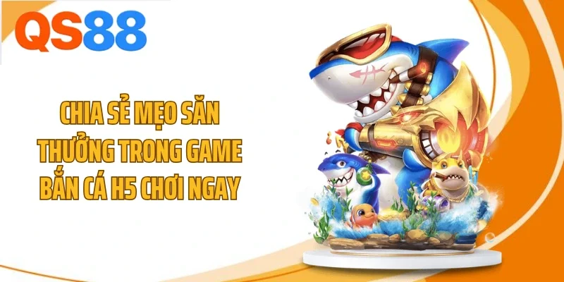 Chia sẻ mẹo săn thưởng trong game bắn cá h5 chơi ngay