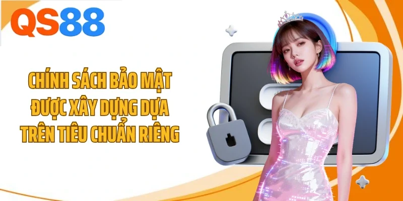 Chính sách bảo mật được xây dựng dựa trên tiêu chuẩn riêng