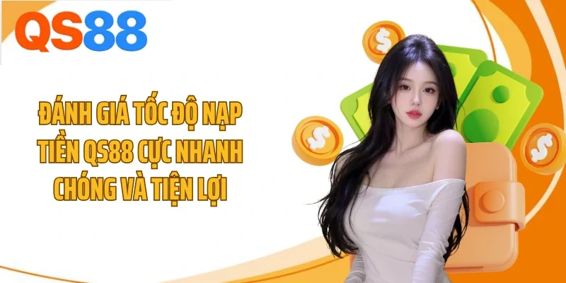 Đánh giá tốc độ nạp tiền QS88 cực nhanh chóng và tiện lợi