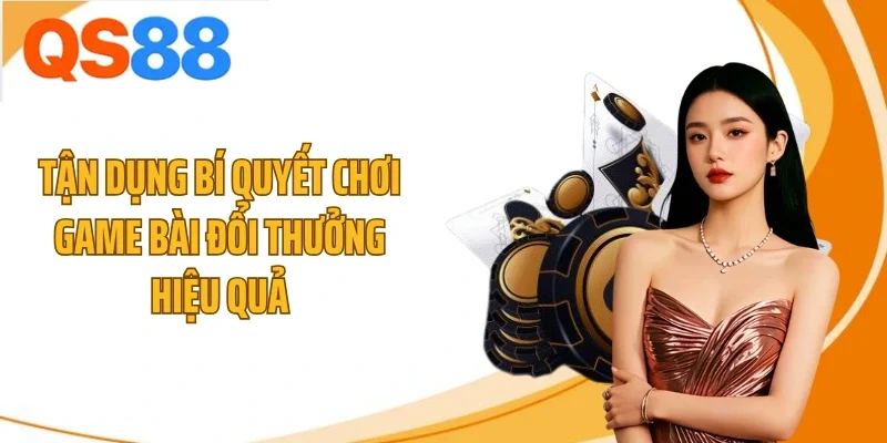 Tận dụng bí quyết chơi game bài đổi thưởng hiệu quả