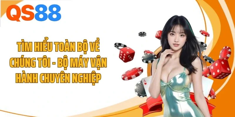 Tìm hiểu toàn bộ về chúng tôi - bộ máy vận hành chuyên nghiệp